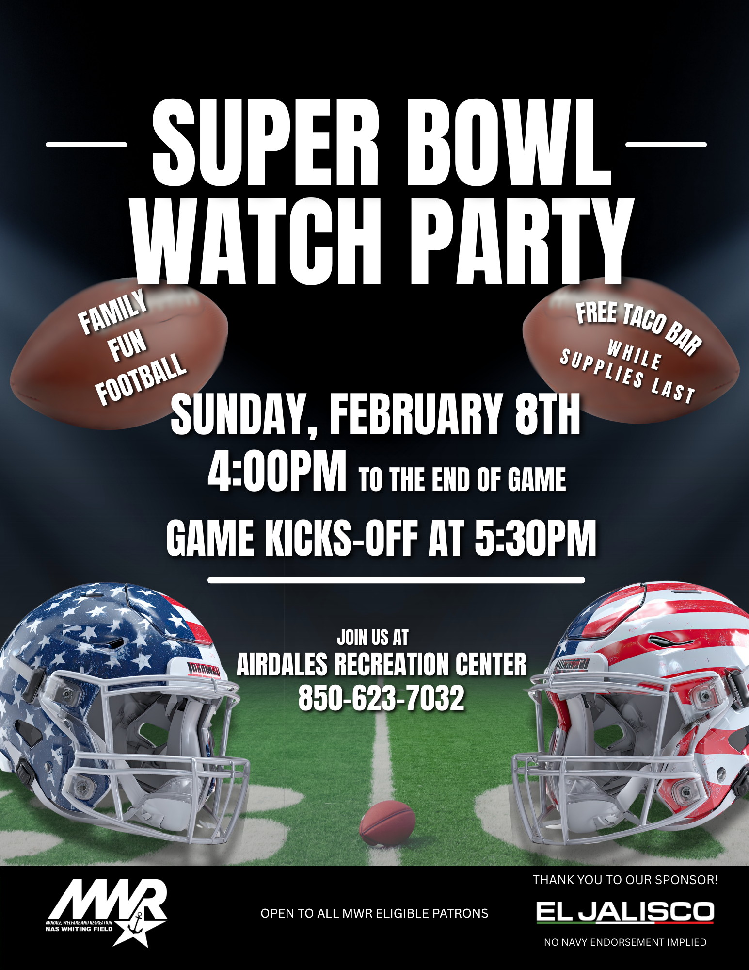 Promotional flyer for a Super Bowl Watch Party featuring two football helmets with American flag designs facing each other on a field. Text reads: “Super Bowl Watch Party,” Sunday, February 8th, 4:00 PM to end of game; game kicks off at 5:30 PM. Family fun football. Free taco bar while supplies last. Join us at Airdales Recreation Center, 850-623-7032. Open to all MWR-eligible patrons. Sponsored by El Jalisco. No Navy Endorsement Implied.